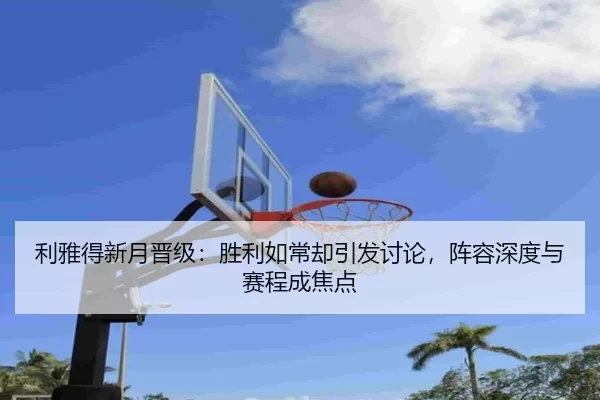 利雅得新月晋级：胜利如常却引发讨论，阵容深度与赛程成焦点