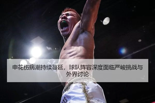 申花伤病潮持续蔓延，球队阵容深度面临严峻挑战与外界讨论